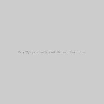 Why ‘My Space’ matters with Kamran Darabi - Ford